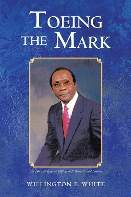 Toeing the Mark: The Life and Times of Willington E. White Second Edition by White, Willington E.