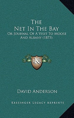 The Net In The Bay: Or Journal Of A Visit To Moose And Albany (1873) by Anderson, David