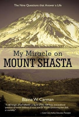 My Miracle on Mount Shasta: The Nine Questions That Answer A Life by Carman, Blaine W.