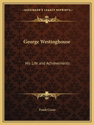 George Westinghouse: His Life and Achievements by Crane, Frank