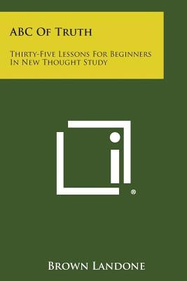 ABC of Truth: Thirty-Five Lessons for Beginners in New Thought Study by Landone, Brown