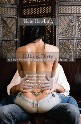 Talking Dirty: A 3 Step System of Mastering the Art of Bedroom Talk by Hawking, Nate