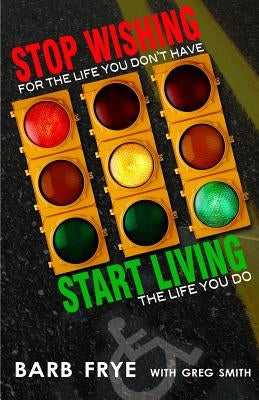 Stop Wishing, Start Living: Stop Wishing for the Life You Don't Have and Start Living the Life You Do by Smith, Greg