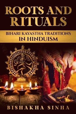 Roots and Rituals: Bihari Kayastha Traditions in Hinduism by Sinha, Bishakha