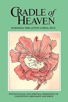 Cradle of Heaven: Psychological and Spiritual Dimensions of Conception, Pregnancy and Birth by Corda, Murshida Vera Justin