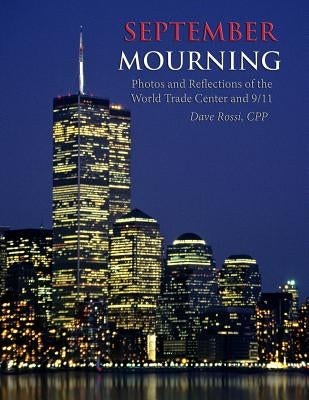 September Mourning: Photos and Reflections of The World Trade Center and 9/11 by Rossi Cpp, Dave