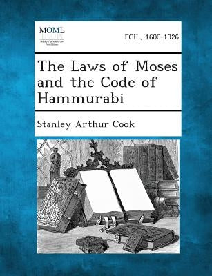 The Laws of Moses and the Code of Hammurabi by Cook, Stanley Arthur