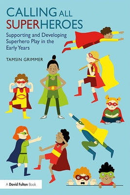 Calling All Superheroes: Supporting and Developing Superhero Play in the Early Years by Grimmer, Tamsin