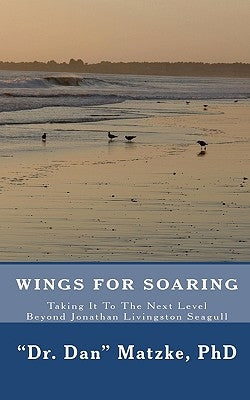 Wings For Soaring: Taking It To The Next Level - Beyond Jonathan Livingston Seagull by Matzke, Dan