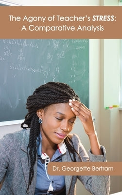 The Agony of Teacher's STRESS: A Comparative Analysis by Bertram, Georgette