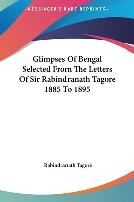Glimpses Of Bengal Selected From The Letters Of Sir Rabindranath Tagore 1885 To 1895 by Tagore, Rabindranath