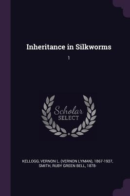 Inheritance in Silkworms: 1 by Kellogg, Vernon L. 1867-1937