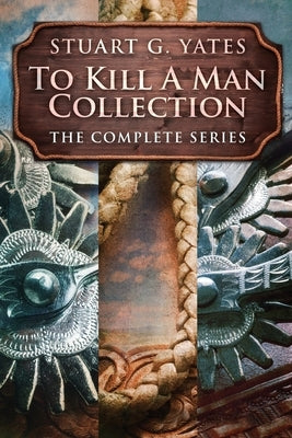 To Kill A Man Collection: The Complete Series by Yates, Stuart G.
