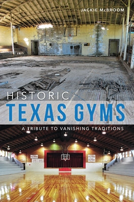 Historic Texas Gyms: A Tribute to Vanishing Traditions by McBroom, Jackie