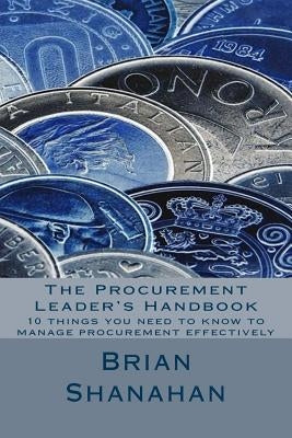 The Procurement Leader's Handbook: 10 things you need to know to manage procurement effectively by Shanahan, Brian