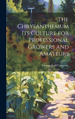 The Chrysanthemum Its Culture for Professional Growers and Amateurs by Orange Judd Company