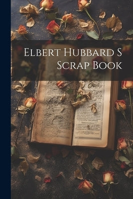 Elbert Hubbard S Scrap Book by Anonymous