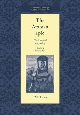 The Arabian Epic: Volume 1, Introduction: Heroic and Oral Story-Telling by Lyons, M. C.