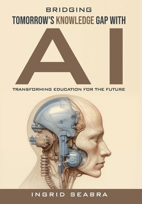 Bridging Tomorrow's Knowledge Gap with AI: Transforming Education for the Future by Seabra, Ingrid