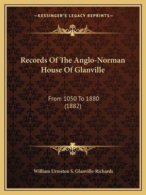 Records Of The Anglo-Norman House Of Glanville: From 1050 To 1880 (1882) by Glanville-Richards, William Urmston S.