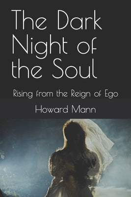 The Dark Night of the Soul: Rising from the Reign of Ego by Mann, Howard