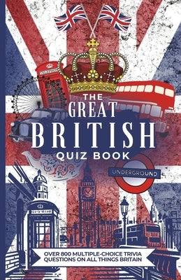The Great British Quiz Book: Over 800 Multiple-Choice Trivia Questions On All Things Britain by Moran, Megan