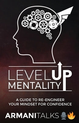 Level Up Mentality: A Guide to Re-engineer your Mindset for Confidence by Talks, Armani