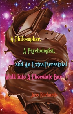 A Philosopher, A Psychologist, and An ExtraTerrestrial Walk into A Chocolate Bar by Richards, Jass