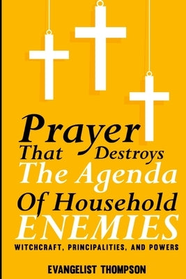 Prayers That Destroy the Agenda of Household Enemies -: Witchcrafts, Principalities, & Powers by Seley, Evangelist Thompson