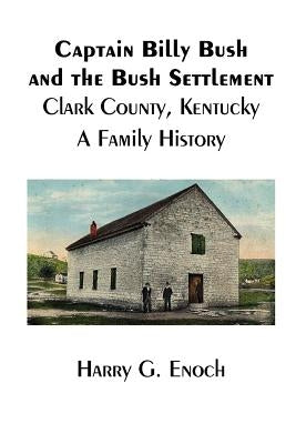 Captain Billy Bush and the Bush Settlement, Clark County, Kentucky, A Family History by Enoch, Harry G.