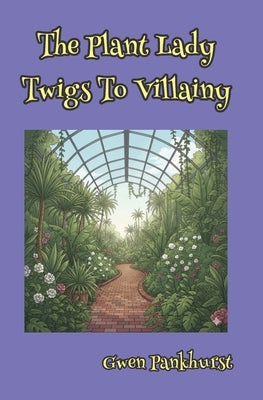 The Plant Lady Twigs to Villainy by Pankhurst, Gwen