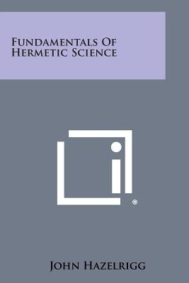 Fundamentals of Hermetic Science by Hazelrigg, John