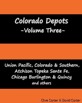 Colorado Depots - Volume Three: Union Pacific, Colorado & Southern, Atchenson Topeka Santa Fe, Chicago Burlington & Quincy and others. by Carter, David J.