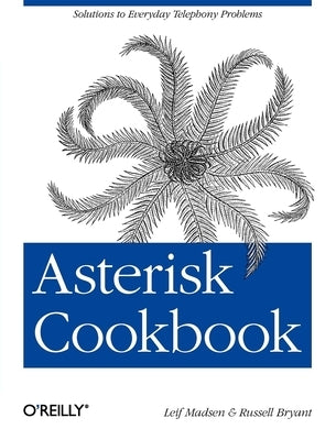 Asterisk Cookbook: Solutions to Everyday Telephony Problems by Madsen, Leif
