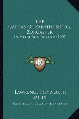 The Gathas Of Zarathushtra, Zoroaster: In Metre And Rhythm (1900) by Mills, Lawrence Heyworth