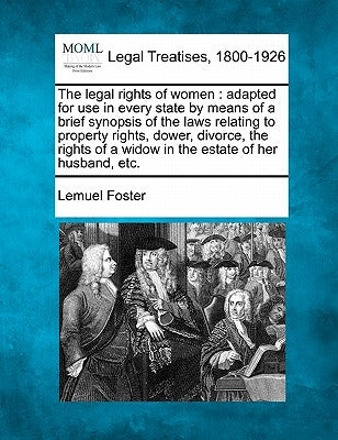 The Legal Rights of Women: Adapted for Use in Every State by Means of a Brief Synopsis of the Laws Relating to Property Rights, Dower, Divorce, t by Foster, Lemuel