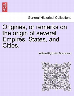 Origines, or Remarks on the Origin of Several Empires, States, and Cities. Vol. I by Drummond, William Right Hon