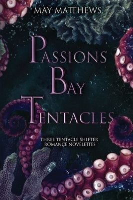 Passions Bay Tentacles: three bisexual tentacle shifter romance novelettes by Matthews, May
