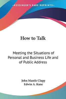 How to Talk: Meeting the Situations of Personal and Business Life and of Public Address by Clapp, John Mantle