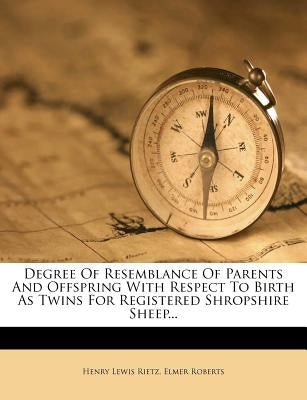 Degree of Resemblance of Parents and Offspring with Respect to Birth as Twins for Registered Shropshire Sheep... by Rietz, Henry Lewis