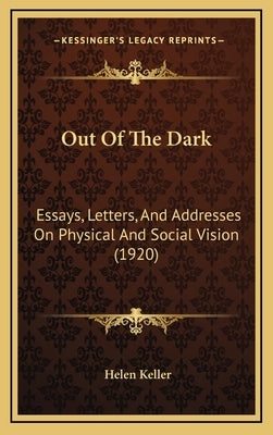 Out Of The Dark: Essays, Letters, And Addresses On Physical And Social Vision (1920) by Keller, Helen