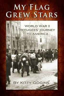 My Flag Grew Stars: World War II Refugees' Journey to America by Gogins, Kitty