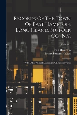 Records Of The Town Of East Hampton, Long Island, Suffolk Co., N.y.: With Other Ancient Documents Of Historic Value; Volume 1 by (N y. )., East Hampton