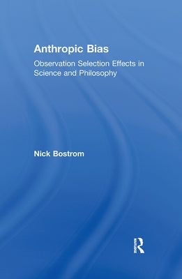 Anthropic Bias: Observation Selection Effects in Science and Philosophy by Bostrom, Nick