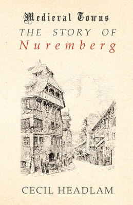 The Story of Nuremberg (Medieval Towns Series) by Headlam, Cecil