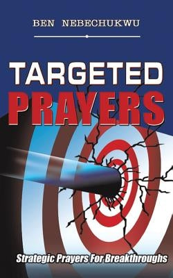 Targeted Prayers: Strategic Prayers for Breakthroughs by Nebechukwu, Ben