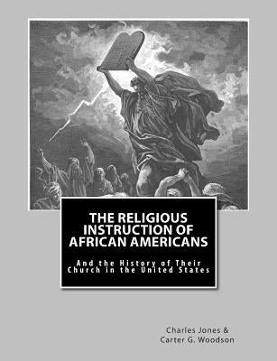 The Religious Instruction of African Americans: And the History of Their Church in The United States by Woodson Ph. D., Carter G.
