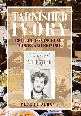 Tarnished Ivory: Reflections on Peace Corps and Beyond by Bourque, Peter