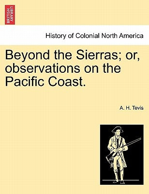 Beyond the Sierras; Or, Observations on the Pacific Coast. by Tevis, A. H.