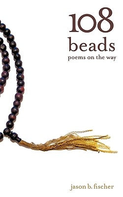 108 Beads: poems on the way by Fischer, Jason B.